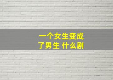 一个女生变成了男生 什么剧